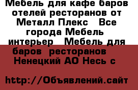 Мебель для кафе,баров,отелей,ресторанов от Металл Плекс - Все города Мебель, интерьер » Мебель для баров, ресторанов   . Ненецкий АО,Несь с.